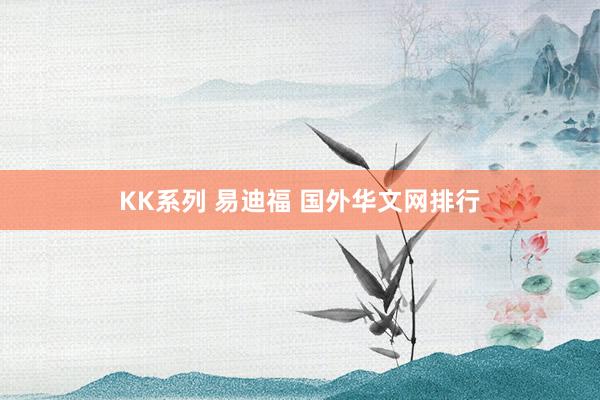 KK系列 易迪福 国外华文网排行