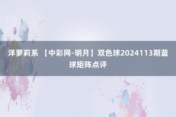 洋萝莉系 【中彩网-明月】双色球2024113期蓝球矩阵点评