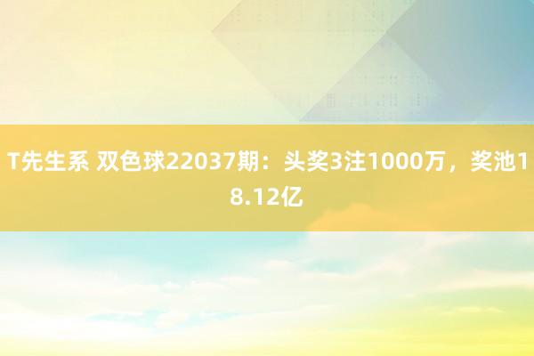 T先生系 双色球22037期：头奖3注1000万，奖池18.12亿